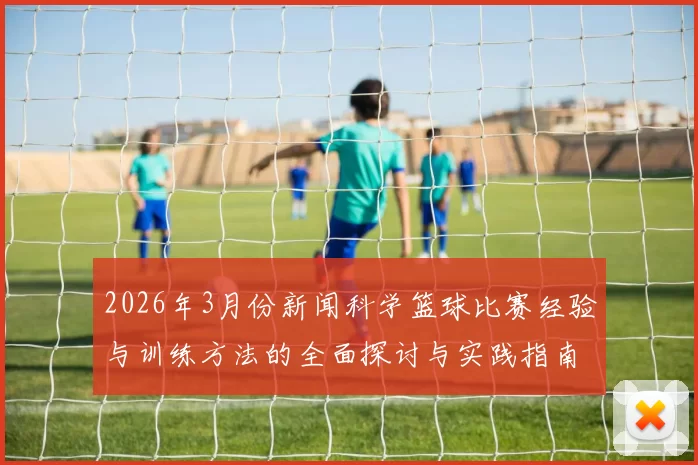 2026年3月份新闻科学篮球比赛经验与训练方法的全面探讨与实践指南