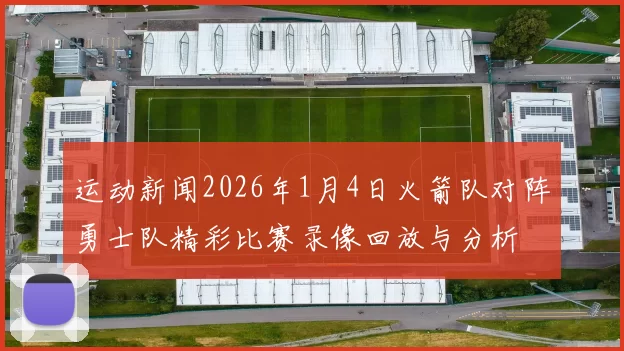 运动新闻2026年1月4日火箭队对阵勇士队精彩比赛录像回放与分析